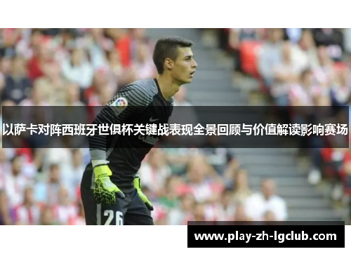 以萨卡对阵西班牙世俱杯关键战表现全景回顾与价值解读影响赛场