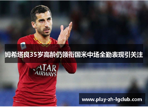 姆希塔良35岁高龄仍领衔国米中场全勤表现引关注