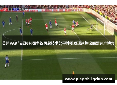 英超VAR与越位判罚争议再起技术公平性引发球迷热议联盟判准博弈 英超VAR与越位判罚争议再起技术公平性引发球迷热议联盟判准博弈