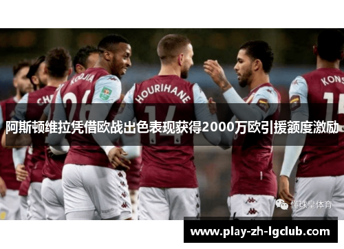 阿斯顿维拉凭借欧战出色表现获得2000万欧引援额度激励