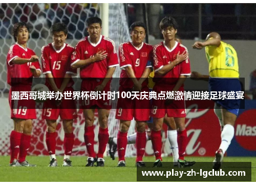 墨西哥城举办世界杯倒计时100天庆典点燃激情迎接足球盛宴