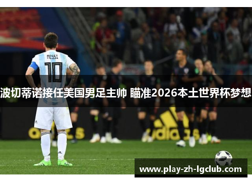 波切蒂诺接任美国男足主帅 瞄准2026本土世界杯梦想 波切蒂诺接任美国男足主帅 瞄准2026本土世界杯梦想