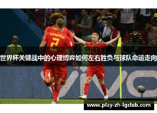 世界杯关键战中的心理博弈如何左右胜负与球队命运走向