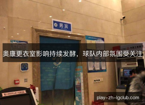 奥康更衣室影响持续发酵，球队内部氛围受关注